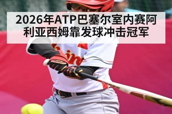 2026年ATP巴塞尔室内赛阿利亚西姆靠发球冲击冠军