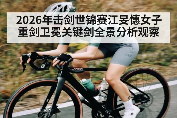 2026年击剑世锦赛江旻憓女子重剑卫冕关键剑全景分析观察