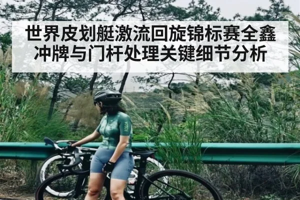 世界皮划艇激流回旋锦标赛全鑫冲牌与门杆处理关键细节分析